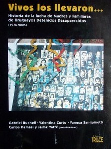 Vivos los llevaron... : historia de la lucha de madres y familiares de uruguayos detenidos desaparecidos (1976-2005)
