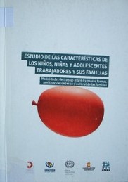 Estudio de las características de los niños, niñas y adolescentes trabajadores y sus familias : modalidades de trabajo infantil y peores formas, perfil socioeconómico y cultural de las familias