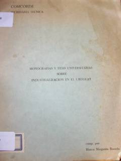 Monografías y tesis universitarias sobre industrialización en el Uruguay : presentadas en la Facultad de Ciencias Económicas y de Administración, Universidad de la República, Montevideo, Uruguay : (1937-1972)