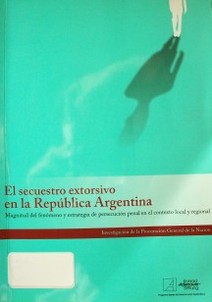 El secuestro extorsivo en la República Argentina : magnitud del fenómeno y estrategias de persecución penal en el contexto local y regional
