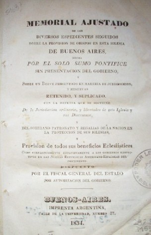 Memorial ajustado de los diversos espedientes seguidos sobre la provisión de obispos en la Iglesia de Buenos Aires hecha por el solo Sumo Pontífice sin presentación del Gobierno, ...