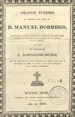 Oraci&oacute;n f&uacute;nebre en memoria del Exmo. Sr. D. Manuel Dorrego : Gobernador y Capit&aacute;n General de la Provincia de Buenos Aires autorizado por todas las de la Uni&oacute;n para los negocios de paz y guerra