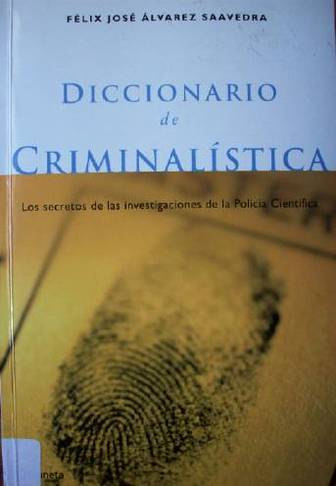 Diccionario de criminalística : los secretos de las investigaciones de la Policía Científica