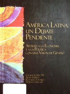 América Latina, un debate pendiente : aportes a la economía y a la política con una visión de género