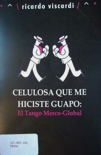 Celulosa que me hiciste guapo : el tango merco-global