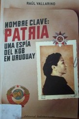 Nombre clave : Patria : una espía del KGB en Uruguay