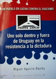 Frente Amplio : uno solo dentro y fuera de Uruguay en la resistencia a la dictadura : un pueblo en lucha contra el fascismo