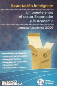 Exportación inteligente : un puente entre el sector exportador y la Academia : Jornada Académica 2006