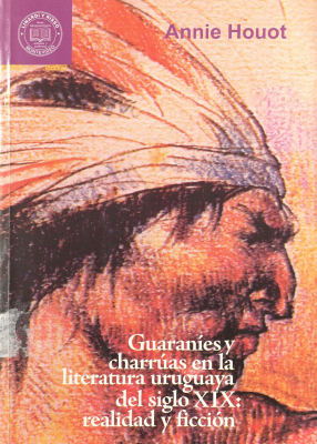 Charr&uacute;as y guaran&iacute;es en la literatura uruguaya del siglo XIX : realidad y ficci&oacute;n