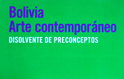 Bolivia arte contemporáneo : disolvente de preconceptos