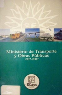 Ministerio de Transporte y Obras Públicas : 1907-2007 : cien años construyendo el país del futuro