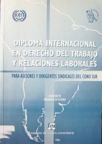 Diploma internacional en derecho del trabajo y relaciones laborales : para asesores y dirigentes sindicales del Cono Sur