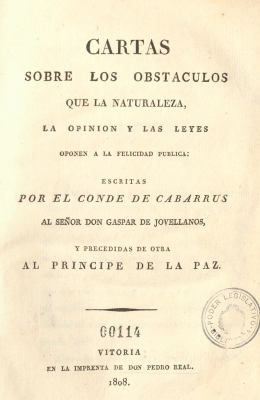 Cartas sobre los obstáculos que la naturaleza, la opinion y las leyes oponen a la felicidad pública : escritas por el Conde de Cabarrus al Señor Don Gaspar de Jovellanos, y precedidas de otra al Príncipe de la Paz