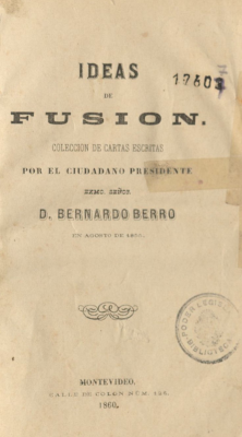 Ideas de fusión : colección de cartas escritas por el ciudadano Presidente Exmo. Señor D. Bernardo Berro en agosto de 1855