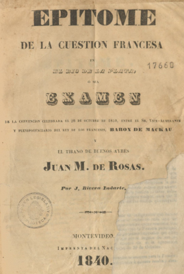 Epítome de la cuestión francesa en el Río de la Plata o sea examen : de la convención celebrada el 28 de octubre de 1840, entre el Sr. Vice-Almirante y plenipotenciario del Rey de los franceses Barón de Mackau y el tirano de Buenos Aires Juan M. De Rosas