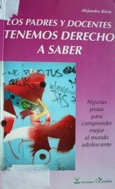 Los padres y docentes tenemos derecho a saber : algunas pistas para comprender mejor al mundo adolescente