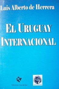El Uruguay Internacional : seguido de "Labor diplomática en Norteamérica" (selección de documentos)