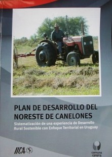 Plan de desarrollo del noreste de Canelones : sistematización de una experiencia de desarrollo rural sostenible con enfoque territorial en Uruguay