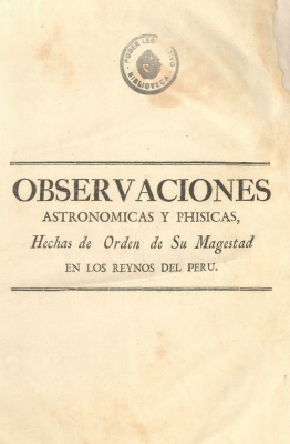 Observaciones astronómicas y phisicas, hechas de orden de S.M. en los Reynos [sic] del Perú : de las quales [sic] se deduce la figura y magnitud de la tierra, y se aplica á la navegación