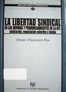 La libertad sindical en las normas y pronunciamientos de la OIT : sindicación, negociación colectiva y huelga