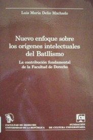 Nuevo enfoque sobre los orígenes intelectuales del Batllismo : la contribución fundamental de la Facultad de Derecho