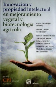 Innovación y propiedad intelectual en mejoramiento vegetal y biotecnología agrícola : estudio interdisciplinar y propuestas para la Argentina