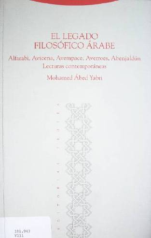 El legado filosófico Arabe : Alfarabi, Avicena, Avempace, Averroes, Abenjaldún lecturas contemporáneas