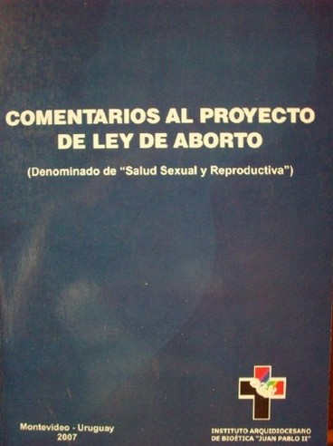 Comentarios al Proyecto de Ley de Aborto : (denominado de "Salud Sexual y Reproductiva"