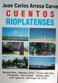 Cuentos rioplatenses : Montevideo - Buenos Aires - Punta del Este - Piriápolis - San Carlos - Maldonado - José Ignacio - Santiago de Chile