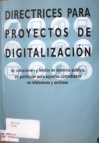 Directrices para proyectos de digitalización : de colecciones y fondos de dominio público , en particular para aquellos custodiados en bibliotecas y archivos.