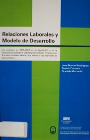 Relaciones laborales y modelo de desarrollo : los cambios en 2005-2007 en la legislación y en la negociación colectiva. Estrategias sindical y empresarial. El nuevo modelo laboral, sus raíces y sus implicancias para el futuro.