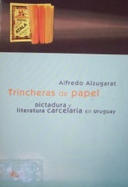 Trincheras de papel : dictadura y literatura carcelaria en Uruguay