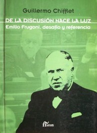 De la discusión nace la luz : Emilio Frugoni, desafío y referencia