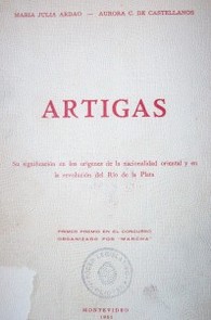 Artigas : su significación en los orígenes de la nacionalidad oriental y en la revolución del Río de la Plata