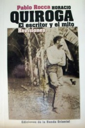 Horacio Quiroga, el escritor y el mito : (revisiones)