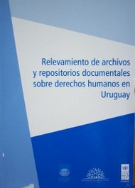 Relevamiento de archivos y repositorios documentales sobre derechos humanos en Uruguay