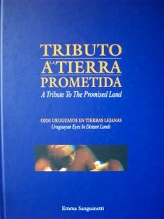 Tributo a la tierra prometida = A tribute to the promised land : ojos uruguayos en tierras lejanas = uruguayan eyes in distant lands