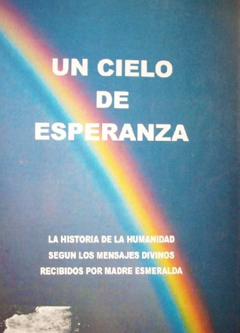 Un cielo de esperanza : la historia de la humanidad, según los mensajes divinos recibidos por Madre Esmeralda