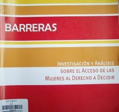 Barreras : investigación y análisis sobre el acceso de las mujeres al derecho a decidir