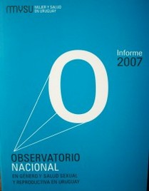 Observatorio Nacional en género y salud sexual y reproductiva en Uruguay : informe 2007