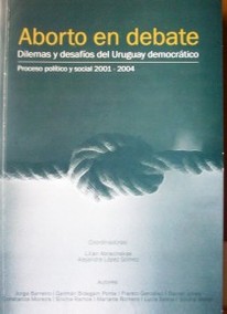 Aborto en debate : Dilemas y desafíos del Uruguay democrático. Proceso político y social 2001-2004