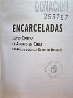 Encarceladas : leyes contra el aborto en Chile : un análisis desde los derechos humanos