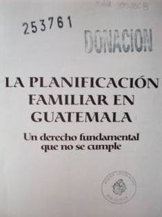 La Planificación Familiar en Guatemala : un derecho fundamental que no se cumple