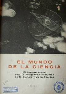 El Mundo de la Ciencia : el hombre actual ante la vertiginosa evolución de la Ciencia y de la Técnica