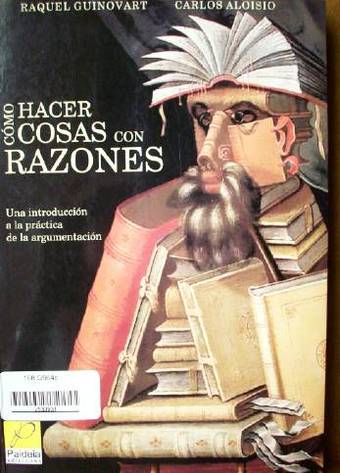 Cómo hacer cosas con razones : una introducción a la práctica de la argumentación