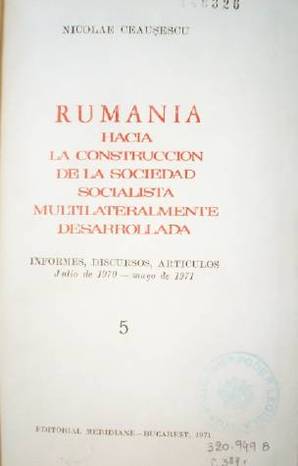Rumania hacia la construcción de la sociedad socialista multilateralmente desarrollada : informes, discursos, artículos -julio 1970-mayo 1971