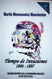 Tiempo de Invasiones : 1806-1807 : análisis histórico de las Invasiones Inglesas al Río de la Plata