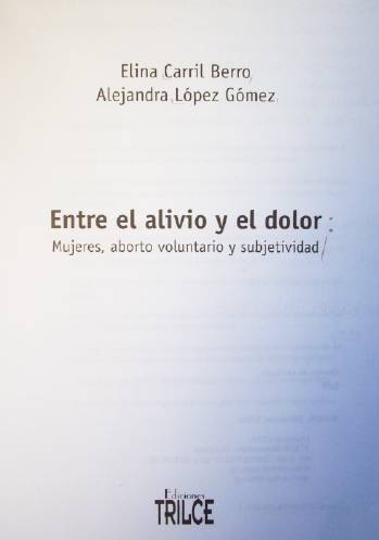 Entre el alivio y el dolor : Mujeres, aborto voluntario y subjetividad