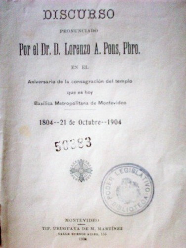 Discurso pronunciado por el Dr. D. Lorenzo A. Pons, Pbro. en el Aniversario de la consagración del templo que es hoy Basílica Metropolitana de Montevideo : 1804 - 21 de Octubre - 1904