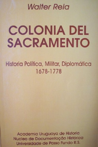 Colonia del Sacramento : historia, política, militar, diplomática 1678-1778